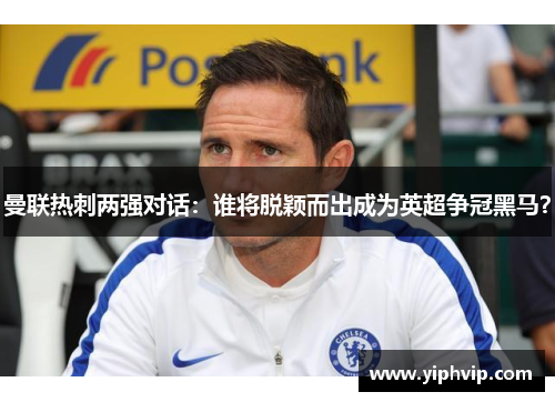 曼联热刺两强对话：谁将脱颖而出成为英超争冠黑马？