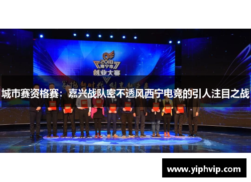 城市赛资格赛：嘉兴战队密不透风西宁电竞的引人注目之战