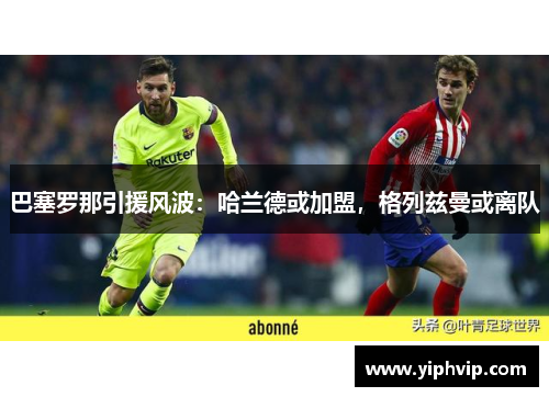 巴塞罗那引援风波：哈兰德或加盟，格列兹曼或离队