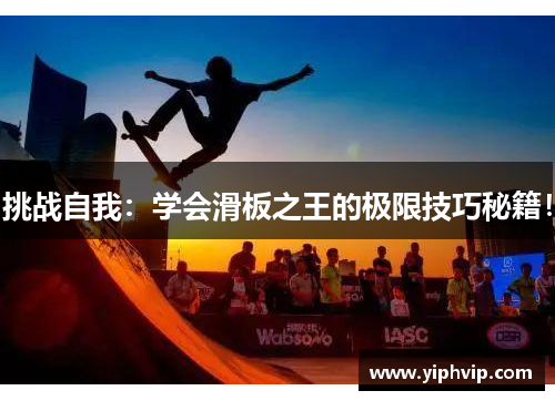 挑战自我：学会滑板之王的极限技巧秘籍！