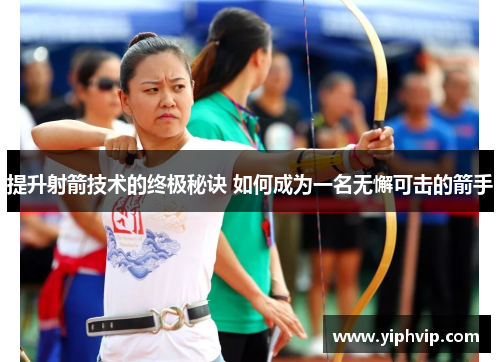 提升射箭技术的终极秘诀 如何成为一名无懈可击的箭手