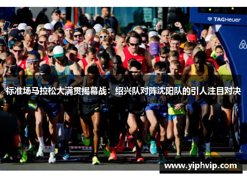 标准场马拉松大满贯揭幕战：绍兴队对阵沈阳队的引人注目对决