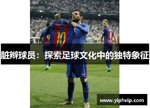 脏辫球员：探索足球文化中的独特象征