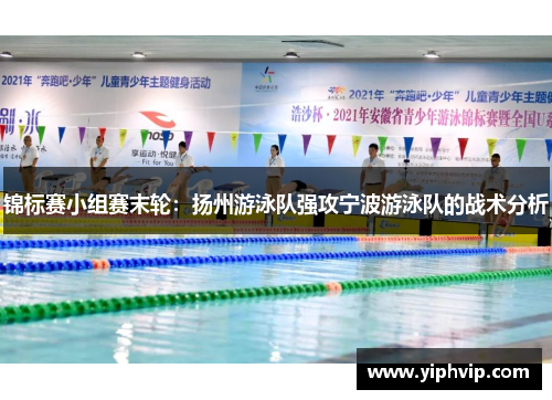 锦标赛小组赛末轮：扬州游泳队强攻宁波游泳队的战术分析