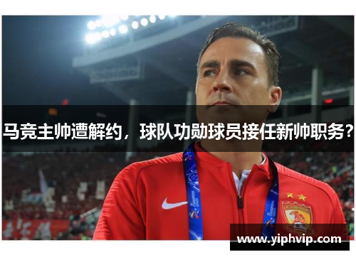 马竞主帅遭解约，球队功勋球员接任新帅职务？