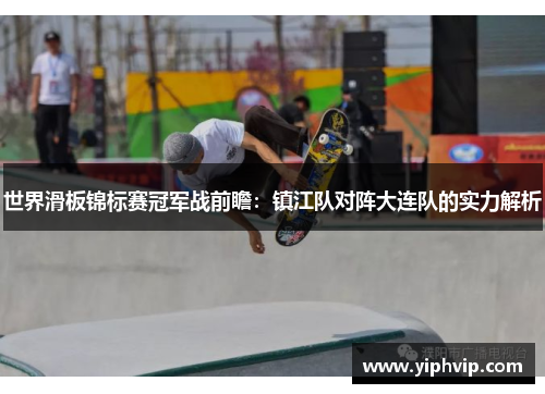 世界滑板锦标赛冠军战前瞻：镇江队对阵大连队的实力解析