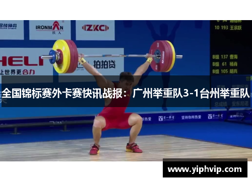全国锦标赛外卡赛快讯战报：广州举重队3-1台州举重队