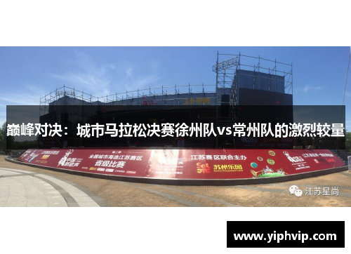 巅峰对决：城市马拉松决赛徐州队vs常州队的激烈较量